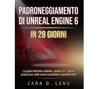 PADRONEGGIAMENTO DI UNREAL ENGINE 6 IN 28 GIORNI: La guida definitiva a Nanite, Lumen e C++ per la produzione: dalle scene mozzafiato ai prodotti ... to Visual Storytelling and Technical Mastery)