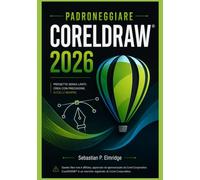 PADRONEGGIARE CorelDRAW 2026: Una guida indipendente e tecniche semplici per la grafica vettoriale, il layout, la tipografia e il lavoro creativo professionale