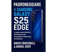 PADRONEGGIARE IL SAMSUNG GALAXY S25 EDGE: La guida utente definitiva per sbloccare ogni funzionalità e massimizzare le prestazioni