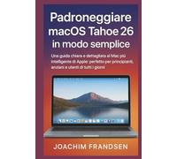 Padroneggiare macOS Tahoe 26 in modo semplice: Una guida chiara e dettagliata al Mac più intelligente di Apple: perfetto per principianti, anziani e utenti di tutti i giorni