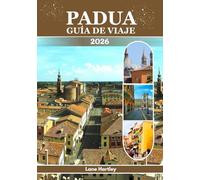PADUA GUÍA DE VIAJE (a todo color): Un viaje a través de la belleza eterna, las joyas ocultas, la cultura y los tesoros sagrados del norte de Italia