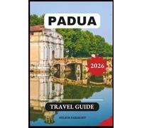 Padua Travel Guide 2026: A Step-by-Step Manual to Discovering the Hidden Gems and Top Attractions of Italy's Most Enchanting City With Recommended Itineraries and Maps. (The Complete Travel Guide)