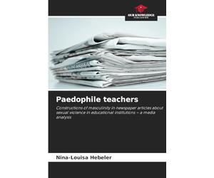 Paedophile teachers: Constructions of masculinity in newspaper articles about sexual violence in educational institutions - a media analysis