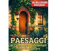 Paesaggi di Campagna Incantati da Colorare: 60 illustrazioni di casette rustiche, interni vintage e giardini fioriti - libro per adulti antistress e rilassante (Stagioni Incantate di Campagna)