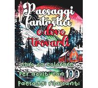 Paesaggi Fantastici e Dove Trovarli: Libro da colorare per adulti anti-stress con 100 paesaggi rilassanti | Montagne,spiaggie,laghi,fiumi,castelli,giardini segreti,fari,deserti.. (MONDI DA COLORARE)