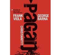 Pagan Christianity: Exploring the Roots of Our Church Practices