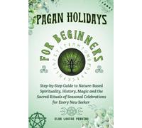 Pagan Holidays for Beginners: Step-by-Step Guide to Nature-Based Spirituality, History, Magic and the Sacred Rituals of Seasonal Celebrations for Every New Seeker