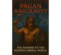 Pagan Masculinity: The Answer to the Modern Liberal World (The Pagan Revival: Revolt Against the Modern World)