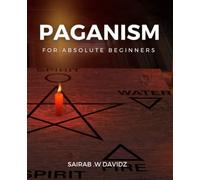 Paganism For Absolute Beginners: Exploring the Path of Nature-Based Spirituality | Explore the Beauty of Paganism and Learn How to Connect with Nature Through Rituals, Spells, and Magic
