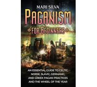 Paganism for Beginners: An Essential Guide to Celtic, Norse, Slavic, Germanic, and Greek Pagan Practices and the Wheel of the Year