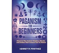 PAGANISM FOR BEGINNERS: Discover The Ancient Wisdom, Rituals, And Deities That Connect You To Nature (Spiritual Practices)
