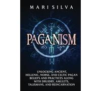 Paganism: Unlocking Ancient, Hellenic, Norse, and Celtic Pagan Beliefs and Practices along with Druidry, Amulets, Talismans, and Reincarnation