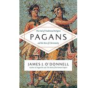 Pagans: The End of Traditional Religion and the Rise of Christianity