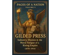 Pages of a Nation: Volume V: The Gilded Press: Industry, Illusion & the Moral Fatigue of a Rising Empire: (1878-1914): 5 (Pages Of A Nation - 10 Covenant Volumes)