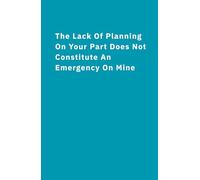 Pages of Possibility: The Lack Of Planning On Your Part Does Not Constitute An Emergency On Mine