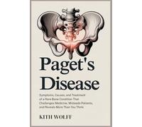 Paget’s Disease: Symptoms, Causes, and Treatment of a Rare Bone Condition That Challenges Medicine, Misleads Patients, and Reveals More Than You Think