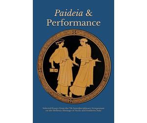 Paideia and Performance: Selected Essays from the 7th Interdisciplinary Symposium on the Hellenic Heritage of Sicily and Southern Italy (The Heritage of Western Greece)