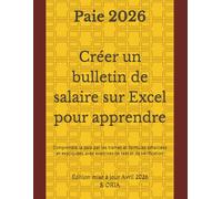 PAIE 2026 : Créer un bulletin de salaire sur Excel pour apprendre et comprendre la paie: Mode opératoire complet pas à pas, exercices de test et de vérification - À jour des nouveautés 2026