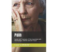 Pain: Causes and Treatment of Pain Associated with Fibromyalgia, Arthritis and Soft Tissue