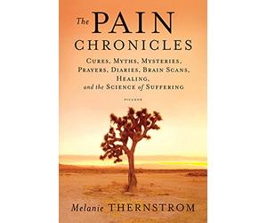 Pain Chronicles: Cures, Myths, Mysteries, Prayers, Diaries, Brain Scans, Healing, and the Science of Suffering