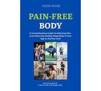 Pain-Free Body: A Comprehensive Guide to Relieving Pain and Improving Mobility Regardless of Your Age or Activity Level