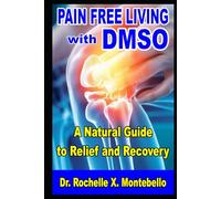 Pain-Free Living With DMSO: A Natural Guide to Relief and Recovery (DMSO Bible Unlocking Secrets to Pain Free Living)