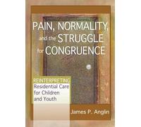 Pain, Normality, and the Struggle for Congruence : Reinterpreting Residential Care for Children and Youth