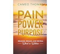 Pain Power Purpose: Release, Regain, And Reveal What Is Within