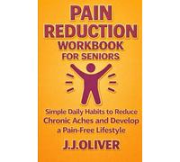 Pain Reduction Workbook for Seniors: Simple Daily Habits to Reduce Chronic Aches and Develop a Pain-Free Lifestyle (Senior Boost Workbooks Series)