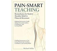 Pain-Smart Teaching: Biomechanics for Neck & Shoulder Relief in Pilates & Movement: Helping Instructors Guide Clients Toward Comfort, Confidence, and Lasting Relief