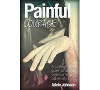 Painful Courage: A Collection of Poems about Overcoming Adversity