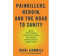 Painkillers, Heroin, And The Road To Sanity: Real Solutions for Long-Term Recovery from Opiate Addiction