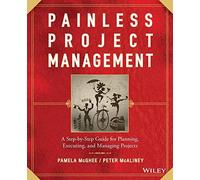 Painless Project Management: A Step-by-Step Guide for Planning, Executing, and Managing Projects