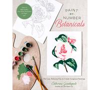 Paint-by-Number Botanicals: The Easy, Relaxing Way to Create Gorgeous Paintings