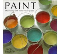 Paint: Choosing, Mixing and Decorating with Water-based Paints