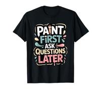 Paint First Ask Questions Later - Funny Painter Life T-Shirt