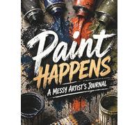 Paint Happens: A Messy Artist’s Journal: For Creative Chaos, Happy Accidents & Beautiful Mistakes