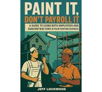 Paint it, Don't Payroll it: A Painting Contractor's Guide to Using Both Employees and Subcontractors in your Painting Business