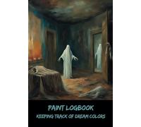 Paint Logbook: Keeping Track of Dream Colors - Dare to Record the Unseen