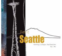 Paint Seattle: Paintings, Collages, IPad Sketches by J. Wu