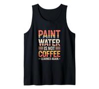 Paint Water is Not Coffee Learned Again Humor Tank Top