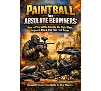 Paintball for Absolute Beginners: How to Play Safely, Choose the Right Gear, Improve Aim & Win Your First Games (Complete Step-by-Step Guide for New Players)