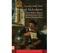 Painted Alchemists: Early Modern Artistry and Experiment in the Work of Thomas Wijck (Amsterdam Studies in the Dutch Golden Age)