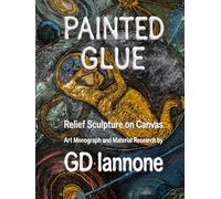 Painted Glue: Relief Sculpture on Canvas: Art Monograph and Material Research by Gian Domenico Iannone