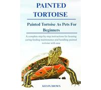 PAINTED TURTOISE AS PETS FOR BEGINNERS: A Complete Step-by-Step Instructions for Housing, Caring, Feeding, maintenance and Handling Painted turtoise with Ease