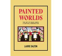 Painted Worlds: The Art of Maud Lewis, A Critical Perspective