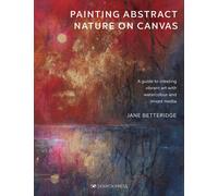Painting Abstract Nature on Canvas : A Guide to Creating Vibrant Art with Watercolour and Mixed Media