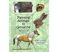 Painting Animals in Gouache: Easy to Follow Step by Step Demonstrations and Tips to Create Detailed Illustrations: Volume 3 (Natural Science Illustration in Gouache)