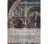 Painting Architecture in Early Renaissance Italy: Innovation and Persuasion at the Intersection of Artistic and Architectural Practice (Renovatio Artium, 12)