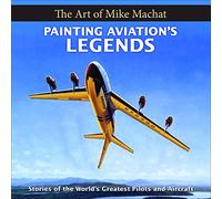 Painting Aviation's Legends: The Art of Mike Machat